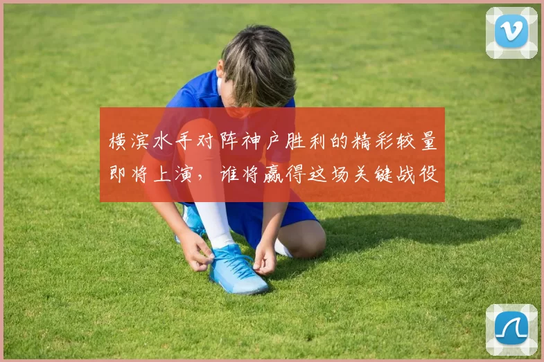 横滨水手对阵神户胜利的精彩较量即将上演，谁将赢得这场关键战役