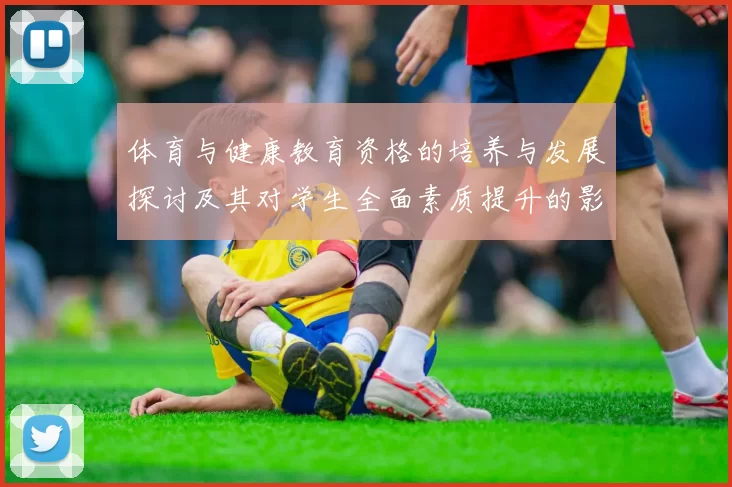 体育与健康教育资格的培养与发展探讨及其对学生全面素质提升的影响