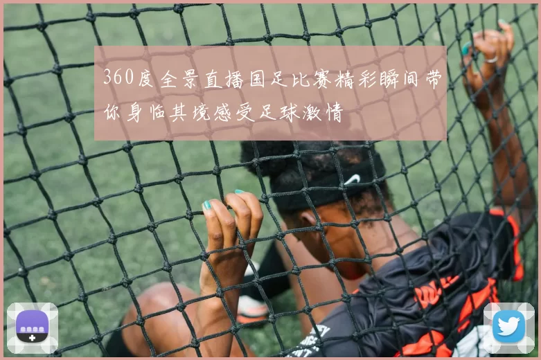 360度全景直播国足比赛精彩瞬间带你身临其境感受足球激情